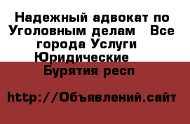 Надежный адвокат по Уголовным делам - Все города Услуги » Юридические   . Бурятия респ.